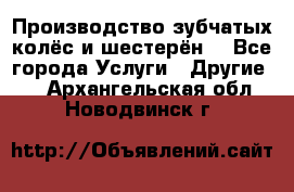 Производство зубчатых колёс и шестерён. - Все города Услуги » Другие   . Архангельская обл.,Новодвинск г.